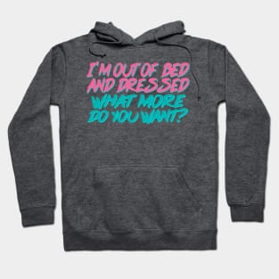 Funny Quote / I'm Out Of Bed And Dressed What More Do You Want? Hoodie